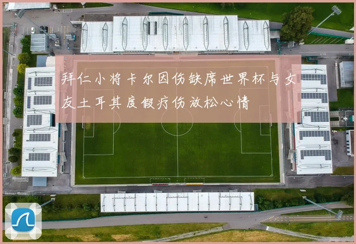 拜仁小将卡尔因伤缺席世界杯与女友土耳其度假疗伤放松心情
