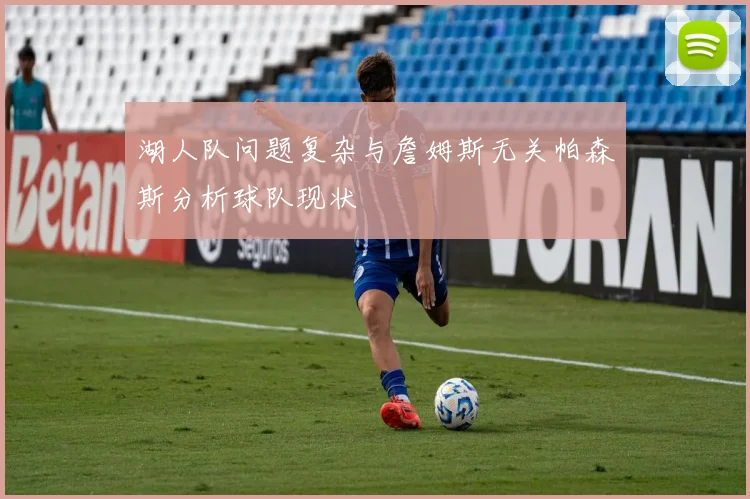 湖人队问题复杂与詹姆斯无关帕森斯分析球队现状