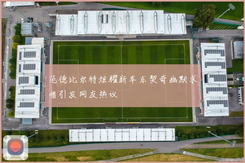 范德比尔特炫耀新车东契奇幽默求借引发网友热议