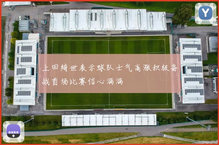 上田绮世表示球队士气高涨积极备战首场比赛信心满满