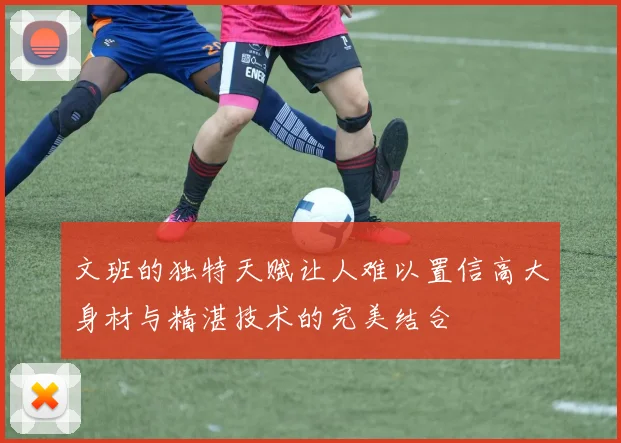文班的独特天赋让人难以置信高大身材与精湛技术的完美结合