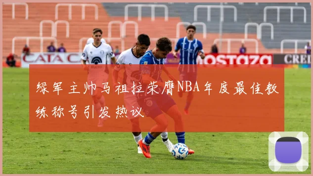 绿军主帅马祖拉荣膺NBA年度最佳教练称号引发热议