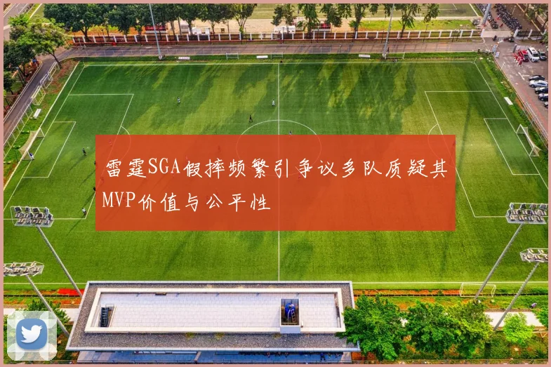 雷霆SGA假摔频繁引争议多队质疑其MVP价值与公平性
